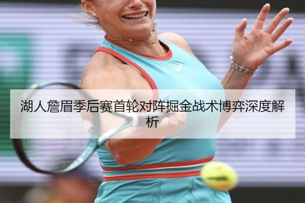 湖人詹眉季后赛首轮对阵掘金战术博弈深度解析