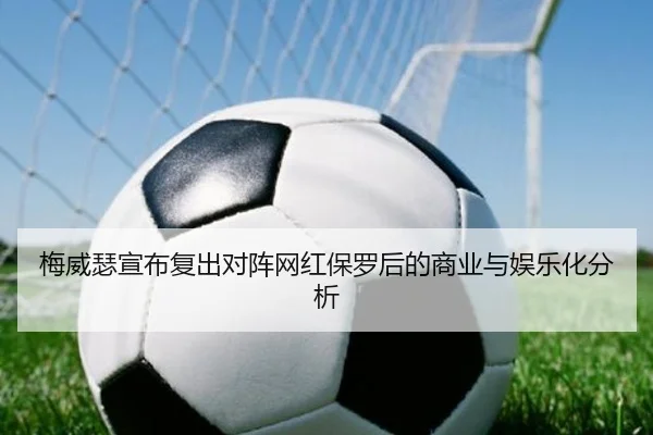 梅威瑟宣布复出对阵网红保罗后的商业与娱乐化分析
